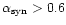 $\alpha_{\rm syn} > 0.6$