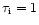 $\tau_{\rm i}=1$