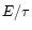 $E/\tau$