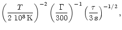 $\displaystyle \left(\frac{T}{2~10^8\,\mathrm{K}}\right)^{-2}
\left(\frac{\Gamma}{300}\right)^{-1}
\left(\frac{\tau}{3\,\mathrm{s}}\right)^{-1/2},$