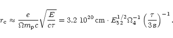 \begin{displaymath}r_{\rm c}\approx
\frac{e}{\Omega m_{\rm p}c}\sqrt{\frac{E}{c...
...
\Omega_4^{-1}
\left(\frac{\tau}{3\,\mathrm{s}}\right)^{-1}.
\end{displaymath}
