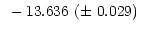 $\displaystyle ~- 13.636~(\pm~0.029)~$
