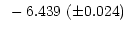 $\displaystyle ~-6.439~(\pm 0.024)$