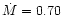 $\dot{M} = 0.70$