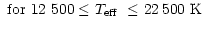 $\displaystyle ~{\rm for}~12~500 \le \mbox{$T_{\rm eff}$ }\le 22\,500~{\rm K}$
