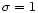 $\sigma = 1$