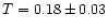 $T = 0.18 \pm 0.03$