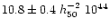 $10.8 \pm 0.4 \ h_{50}^{-2} \ 10^{44}$