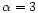 $\alpha = 3$