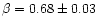 $\beta = 0.68\pm 0.03$