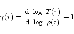 \begin{displaymath}\gamma(r) = {{{\rm d} \ \log \ T(r)} \over {{\rm d} \ \log \ \rho(r)}} + 1
\end{displaymath}