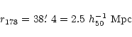 \begin{displaymath}{r_{178}} = 38\hbox{$.\mkern-4mu^\prime$ }4 = 2.5 \ h_{50}^{-1} \ {\rm Mpc}
\end{displaymath}