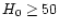 ${H_{0} \ge 50}$