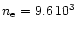 $n_{\rm e}=9.6\,10^{3}$