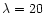 $\lambda=20$