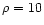 $\rho =10$