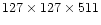 $127 \times 127 \times 511$