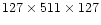 $127 \times 511 \times 127$