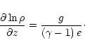 \begin{displaymath}\frac{\partial \ln\rho}{\partial z} = \frac{g}{\left( \gamma-1 \right)
e}\cdot
\end{displaymath}