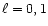 $\ell=0,1$