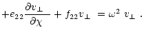 $\displaystyle +e_{22}\frac{\mbox{$\partial\mbox{$v_\perp$ }$ }}{\mbox{$\partial\chi$ }}+f_{22}\mbox{$v_\perp$ }=\mbox{$\omega^2$ }\mbox{$v_\perp$ }.$