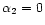 $\alpha_2=0$