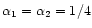$\alpha_1=\alpha_2=1/4$