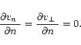 \begin{displaymath}
%
\frac{\partial\mbox{$v_n$ }}{\partial n}=\frac{\partial\mbox{$v_\perp$ }}{\partial n}=0.
\end{displaymath}