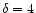 $\delta =4$
