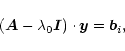 \begin{displaymath}
%
\left({\vec A}-\lambda_0{\vec I}\right)\cdot{\vec y}={\vec b}_i,
\end{displaymath}