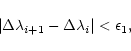 \begin{displaymath}%
\vert\Delta\lambda_{i+1}-\Delta\lambda_i\vert < \epsilon_1,
\end{displaymath}