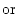$\displaystyle \mbox{or}$