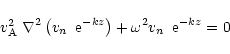 \begin{displaymath}
%
\mbox{$v^2_{\rm A}$ }\nabla^2\left(\mbox{$v_n$ }\, {\rm e}^{-kz}\right)+
\omega^2\mbox{$v_n$ }\, {\rm e}^{-kz}=0
\end{displaymath}