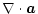 $\displaystyle %
\nabla\cdot{\vec a}$