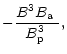 $\displaystyle -\frac{B^3\mbox{$B_{\rm a}$ }}{\mbox{$B^3_{\rm p}$ }},$