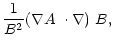 $\displaystyle \frac{1}{B^2}\mbox{$\left(\mbox{$\nabla A$ }\cdot\nabla\right)$ }B,$
