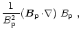 $\displaystyle \frac{1}{\mbox{$B^2_{\rm p}$ }}\mbox{$\left({\vec B}_{\rm p}\!\cdot\!\nabla\right)$ }\mbox{$B_{\rm p}$ },$