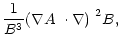 $\displaystyle \frac{1}{B^3}\mbox{$\left(\mbox{$\nabla A$ }\cdot\nabla\right)$ }^2 B,$