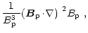 $\displaystyle \frac{1}{\mbox{$B^3_{\rm p}$ }}\mbox{$\left({\vec B}_{\rm p}\!\cdot\!\nabla\right)$ }^2 \mbox{$B_{\rm p}$ },$
