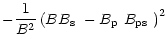 $\displaystyle -\frac{1}{B^2}\left(B\mbox{$B_{\rm s}$ }-\mbox{$B_{\rm p}$ }\mbox{$B_{\rm ps}$ }\right)^2$