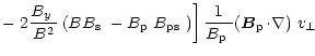$\displaystyle -\left.2\frac{\mbox{$B_{y}$ }}{B^2}\left(B\mbox{$B_{\rm s}$ }-\mb...
...m p}$ }}\mbox{$\left({\vec B}_{\rm p}\!\cdot\!\nabla\right)$ }\mbox{$v_\perp$ }$