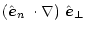 $\displaystyle \mbox{$\left(\mbox{$\hat{{\vec e}}_n$ }\cdot\nabla\right)$ }\mbox{$\hat{{\vec e}}_\perp$ }$