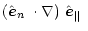 $\displaystyle \mbox{$\left(\mbox{$\hat{{\vec e}}_n$ }\cdot\nabla\right)$ }\mbox{$\hat{{\vec e}}_{\Vert}$ }$