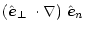 $\displaystyle \mbox{$\left(\mbox{$\hat{{\vec e}}_\perp$ }\cdot\nabla\right)$ }\mbox{$\hat{{\vec e}}_n$ }$