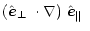$\displaystyle \mbox{$\left(\mbox{$\hat{{\vec e}}_\perp$ }\cdot\nabla\right)$ }\mbox{$\hat{{\vec e}}_{\Vert}$ }$