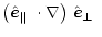 $\displaystyle \mbox{$\left(\mbox{$\hat{{\vec e}}_{\Vert}$ }\cdot\nabla\right)$ }\mbox{$\hat{{\vec e}}_\perp$ }$