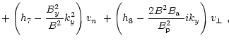 $\displaystyle + \left(h_{7}-\frac{\mbox{$B^2_{y}$ }}{B^2}k_{y}^2\right)\mbox{$v...
...ac{2B^2\mbox{$B_{\rm a}$ }}{\mbox{$B^2_{\rm p}$ }}ik_y\right)\mbox{$v_\perp$ },$
