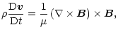 $\displaystyle \rho\frac{{\rm D}{\vec v}}{{\rm D}t}=\frac{1}{\mu}\left(\nabla\times{\vec B}\right)\times{\vec B},$