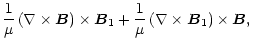 $\displaystyle \frac{1}{\mu}\left(\nabla\times{\vec B}\right)\times{\vec B}_{1}+
\frac{1}{\mu}\left(\nabla\times{\vec B}_{1}\right)\times{\vec B},$