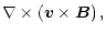 $\displaystyle \nabla\times\left({\vec v}\times{\vec B}\right),$